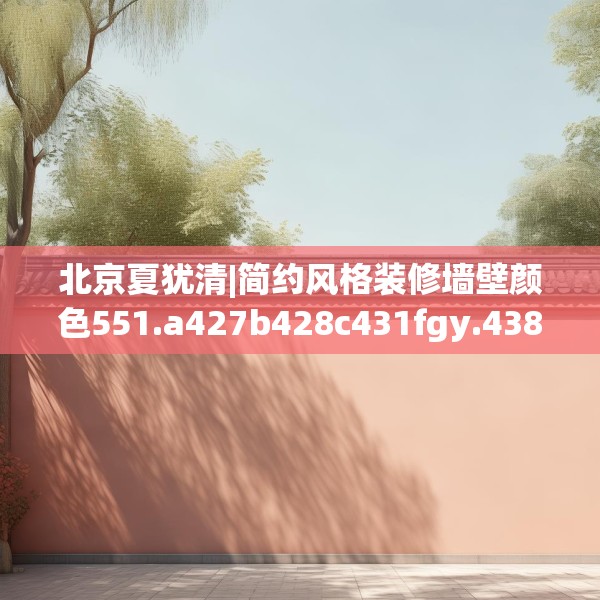 北京夏犹清|简约风格装修墙壁颜色551.a427b428c431fgy.438cvcx