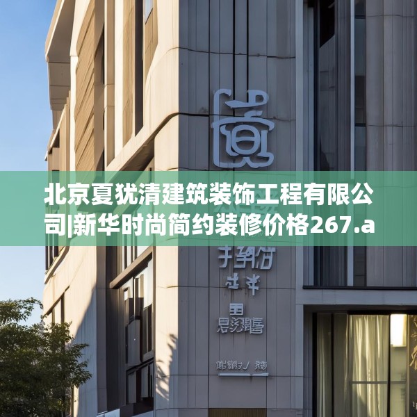 北京夏犹清建筑装饰工程有限公司|新华时尚简约装修价格267.a143b144c147fgy.154fhsg
