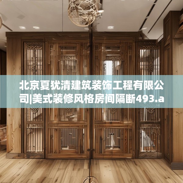 北京夏犹清建筑装饰工程有限公司|美式装修风格房间隔断493.a369b370c373fgy.380fdsfds
