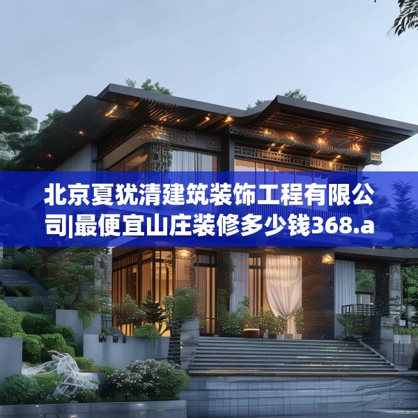 北京夏犹清建筑装饰工程有限公司|最便宜山庄装修多少钱368.a244b245c248fgy.255wew