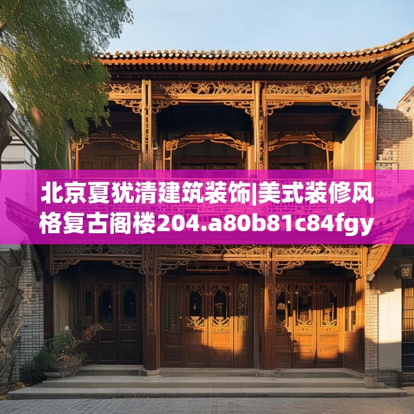 北京夏犹清建筑装饰|美式装修风格复古阁楼204.a80b81c84fgy.91dsfds