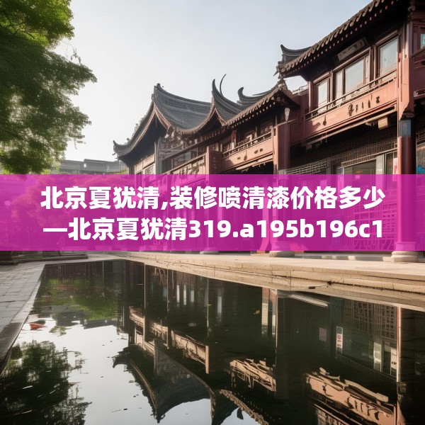 北京夏犹清,装修喷清漆价格多少—北京夏犹清319.a195b196c199fgy.206poiy
