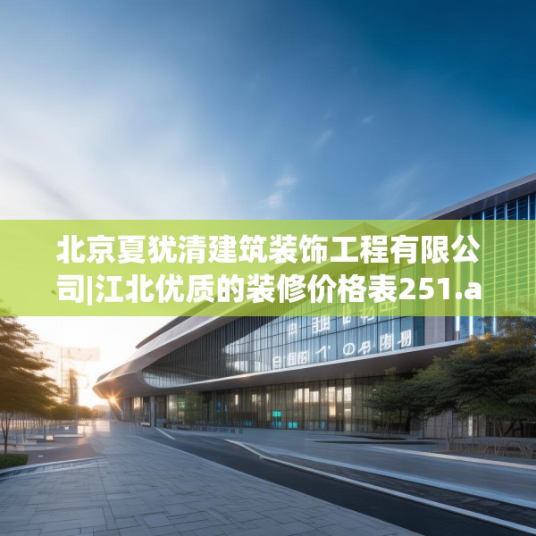 北京夏犹清建筑装饰工程有限公司|江北优质的装修价格表251.a127b128c131fgy.138bnbn