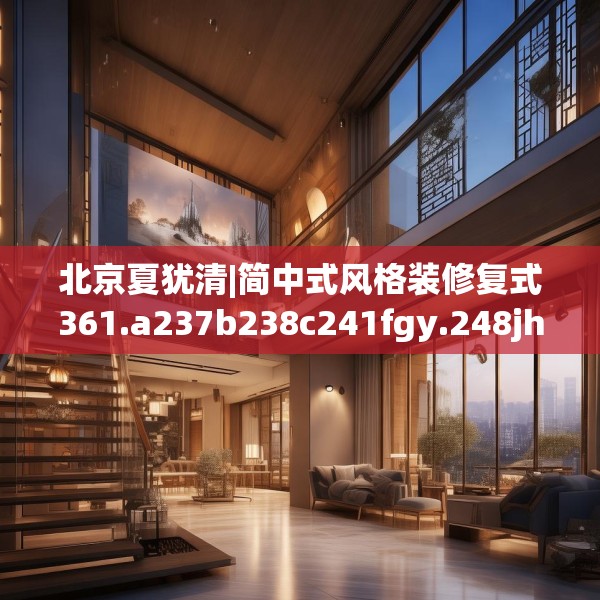 北京夏犹清|简中式风格装修复式361.a237b238c241fgy.248jhhj