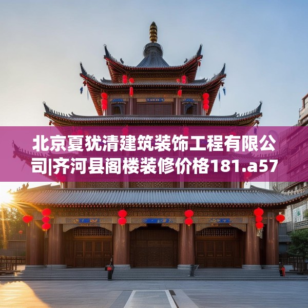北京夏犹清建筑装饰工程有限公司|齐河县阁楼装修价格181.a57b58c61fgy.68jhhj