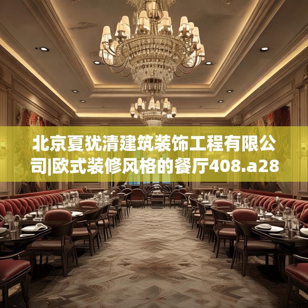 北京夏犹清建筑装饰工程有限公司|欧式装修风格的餐厅408.a284b285c288fgy.295lkjl
