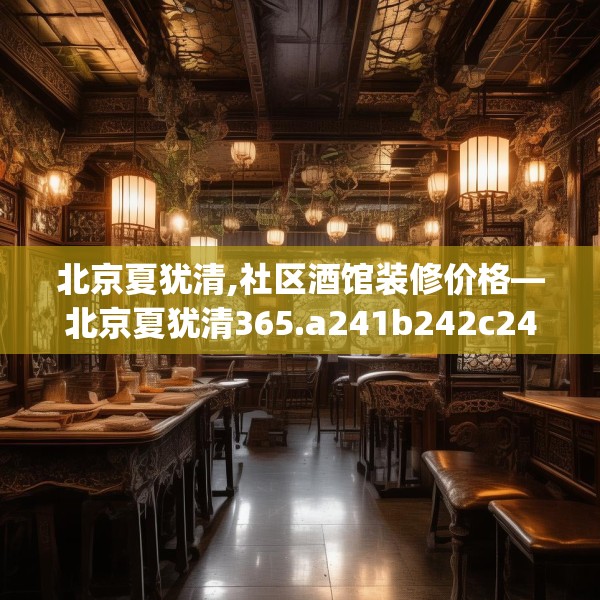 北京夏犹清,社区酒馆装修价格—北京夏犹清365.a241b242c245fgy.252fds