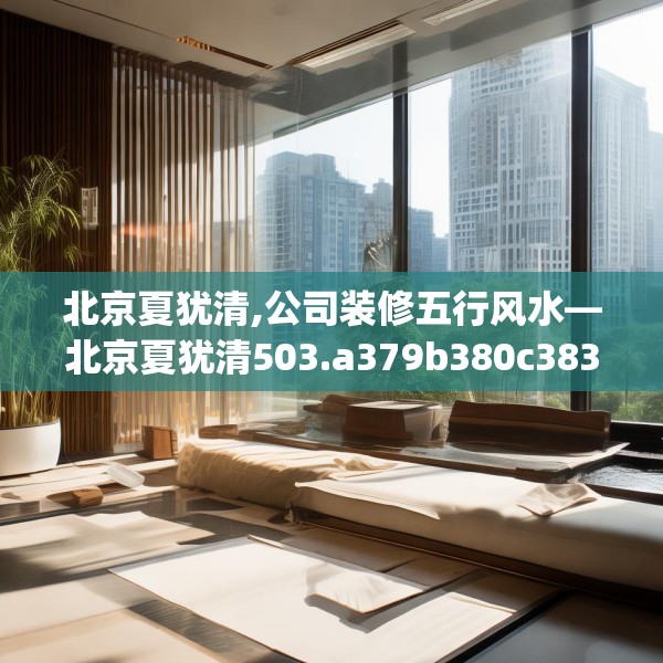 北京夏犹清,公司装修五行风水—北京夏犹清503.a379b380c383fgy.390bnbn