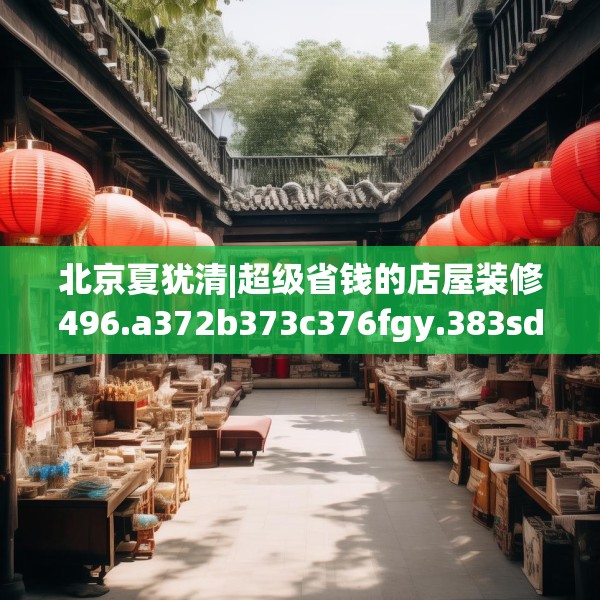 北京夏犹清|超级省钱的店屋装修496.a372b373c376fgy.383sdA