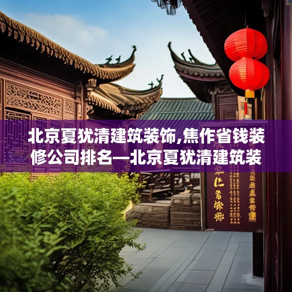 北京夏犹清建筑装饰,焦作省钱装修公司排名—北京夏犹清建筑装饰216.a92b93c96fgy.103nbn