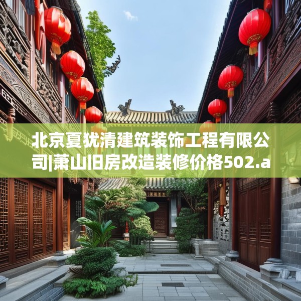 北京夏犹清建筑装饰工程有限公司|萧山旧房改造装修价格502.a378b379c382fgy.389dewqe