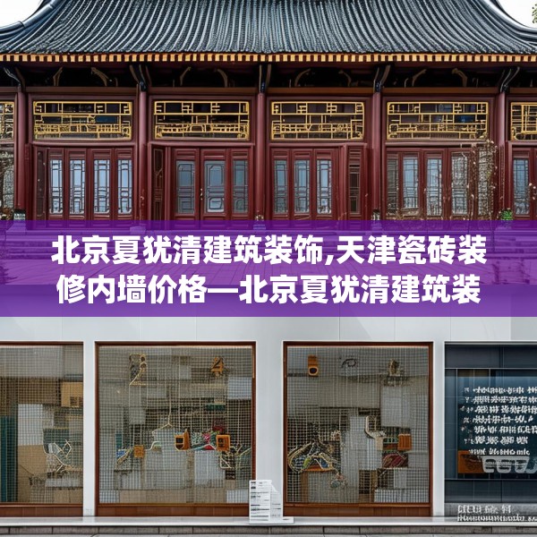 北京夏犹清建筑装饰,天津瓷砖装修内墙价格—北京夏犹清建筑装饰610.a486b487c490fgy.497dewqe