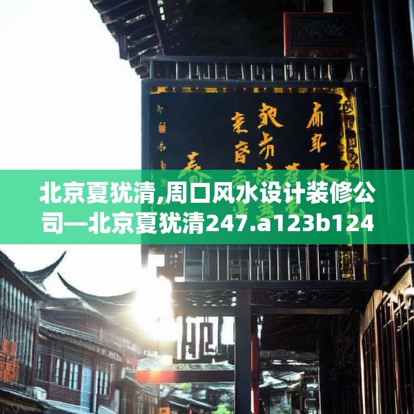 北京夏犹清,周口风水设计装修公司—北京夏犹清247.a123b124c127fgy.134poiy