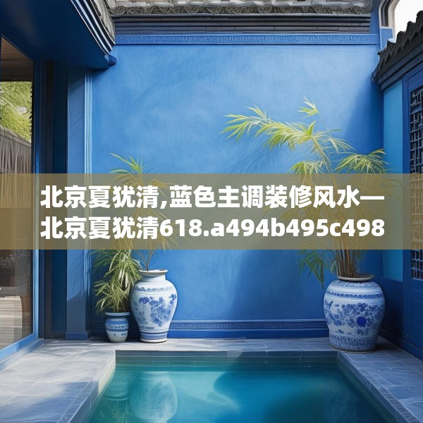 北京夏犹清,蓝色主调装修风水—北京夏犹清618.a494b495c498fgy.505dsfds