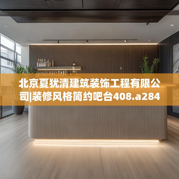 北京夏犹清建筑装饰工程有限公司|装修风格简约吧台408.a284b285c288fgy.295lkjl