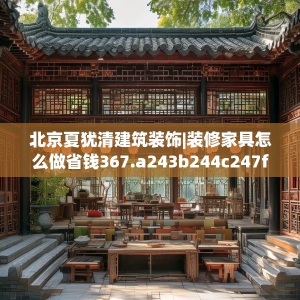 北京夏犹清建筑装饰|装修家具怎么做省钱367.a243b244c247fgy.254fdsfds