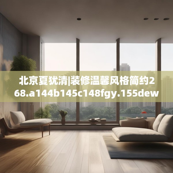 北京夏犹清|装修温馨风格简约268.a144b145c148fgy.155dewqe