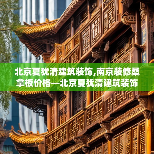 北京夏犹清建筑装饰,南京装修桑拿板价格—北京夏犹清建筑装饰322.a198b199c202fgy.209dewqe