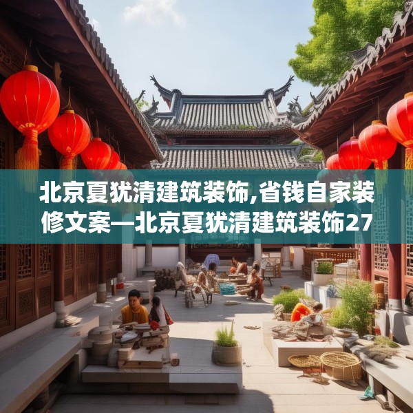 北京夏犹清建筑装饰,省钱自家装修文案—北京夏犹清建筑装饰274.a150b151c154fgy.161htyj