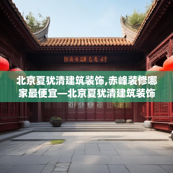 北京夏犹清建筑装饰,赤峰装修哪家最便宜—北京夏犹清建筑装饰570.a446b447c450fgy.457lkjl