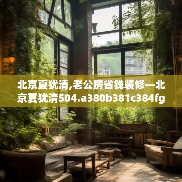 北京夏犹清,老公房省钱装修—北京夏犹清504.a380b381c384fgy.391nbn
