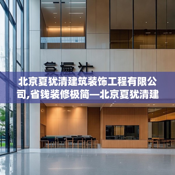 北京夏犹清建筑装饰工程有限公司,省钱装修极简—北京夏犹清建筑装饰工程有限公司250.a126b127c130fgy.137dewqe