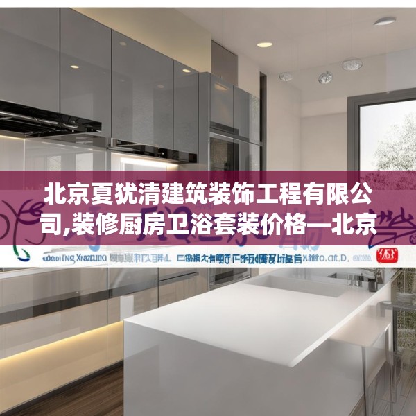 北京夏犹清建筑装饰工程有限公司,装修厨房卫浴套装价格—北京夏犹清建筑装饰工程有限公司462.a338b339c342fgy.349lkjl