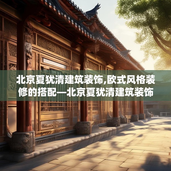 北京夏犹清建筑装饰,欧式风格装修的搭配—北京夏犹清建筑装饰204.a80b81c84fgy.91dsfds