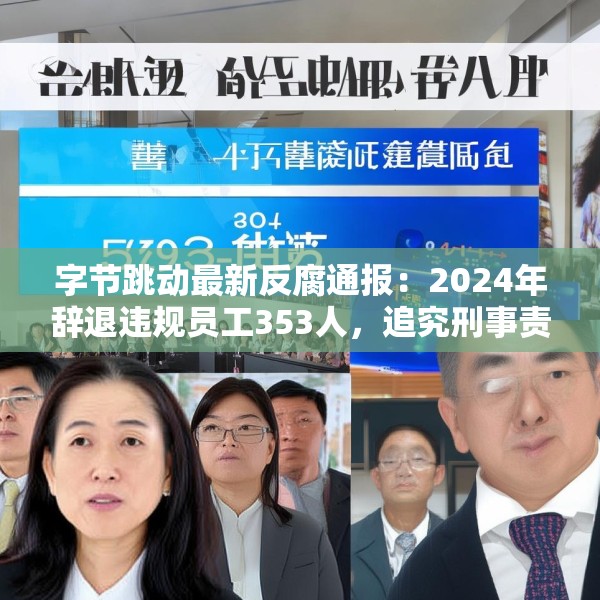 字节跳动最新反腐通报：2024年辞退违规员工353人，追究刑事责任39人