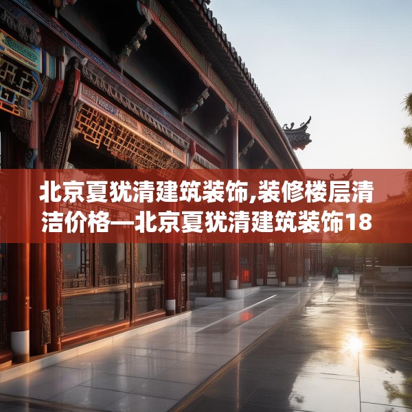 北京夏犹清建筑装饰,装修楼层清洁价格—北京夏犹清建筑装饰189.a65b66c69fgy.76fghfd