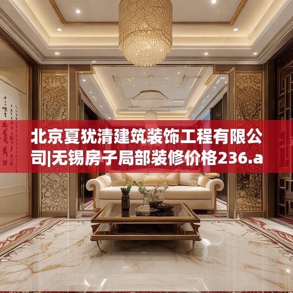 北京夏犹清建筑装饰工程有限公司|无锡房子局部装修价格236.a112b113c116fgy.12376678