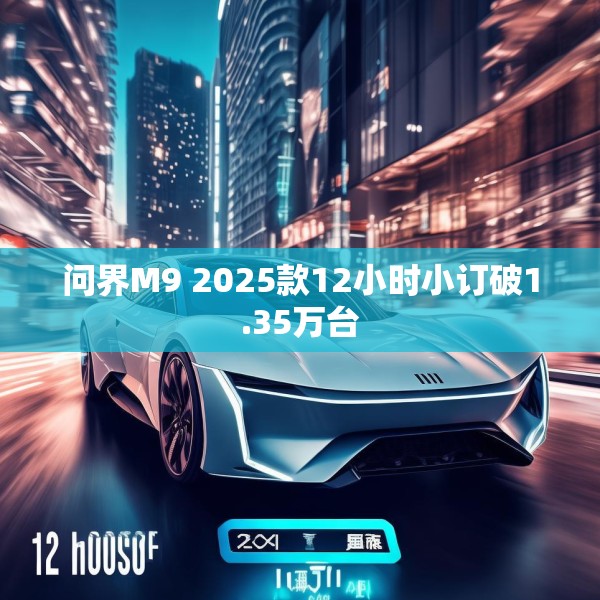 问界M9 2025款12小时小订破1.35万台