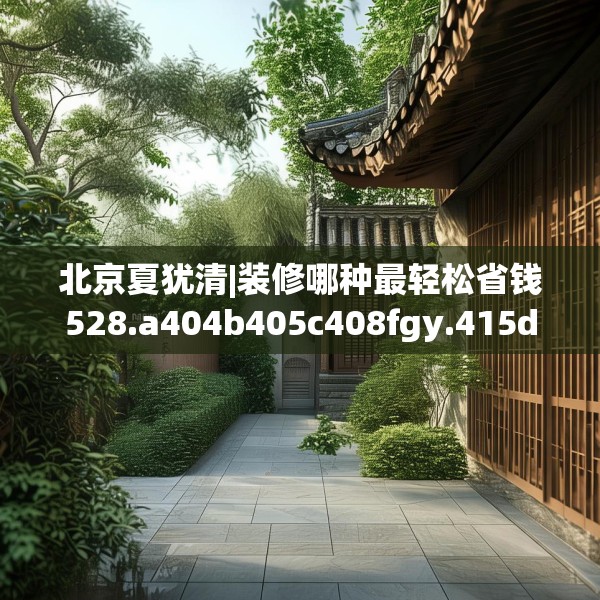 北京夏犹清|装修哪种最轻松省钱528.a404b405c408fgy.415dsfds