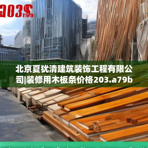 北京夏犹清建筑装饰工程有限公司|装修用木板条价格203.a79b80c83fgy.90fds