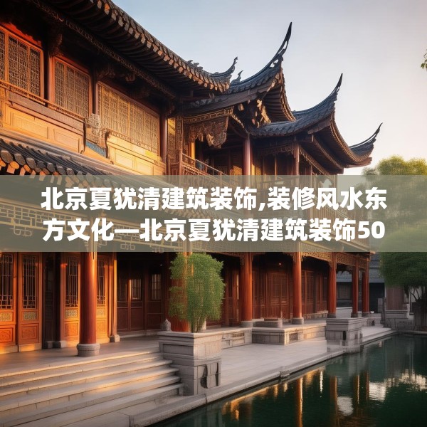 北京夏犹清建筑装饰,装修风水东方文化—北京夏犹清建筑装饰505.a381b382c385fgy.392jhhj