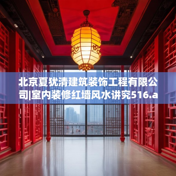 北京夏犹清建筑装饰工程有限公司|室内装修红墙风水讲究516.a392b393c396fgy.403lkjl