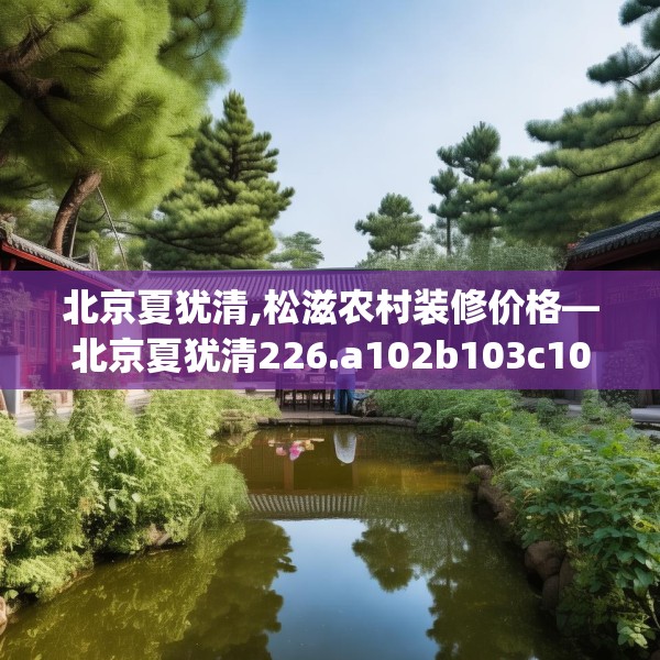北京夏犹清,松滋农村装修价格—北京夏犹清226.a102b103c106fgy.113sdA