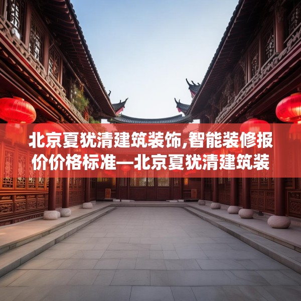 北京夏犹清建筑装饰,智能装修报价价格标准—北京夏犹清建筑装饰151.a27b28c31fgy.38fdsfds