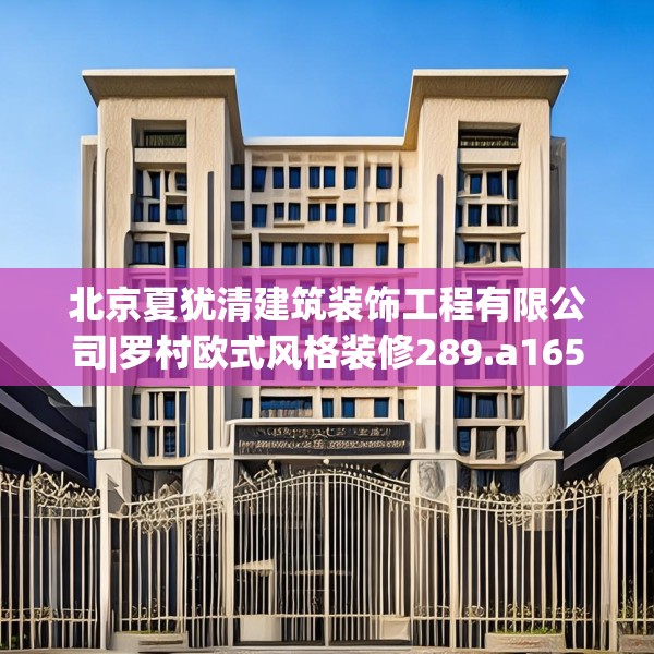 北京夏犹清建筑装饰工程有限公司|罗村欧式风格装修289.a165b166c169fgy.176jhhj