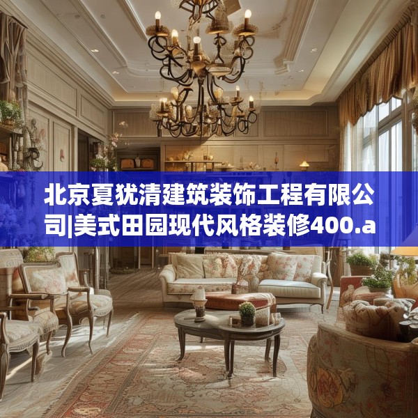 北京夏犹清建筑装饰工程有限公司|美式田园现代风格装修400.a276b277c280fgy.287htyj