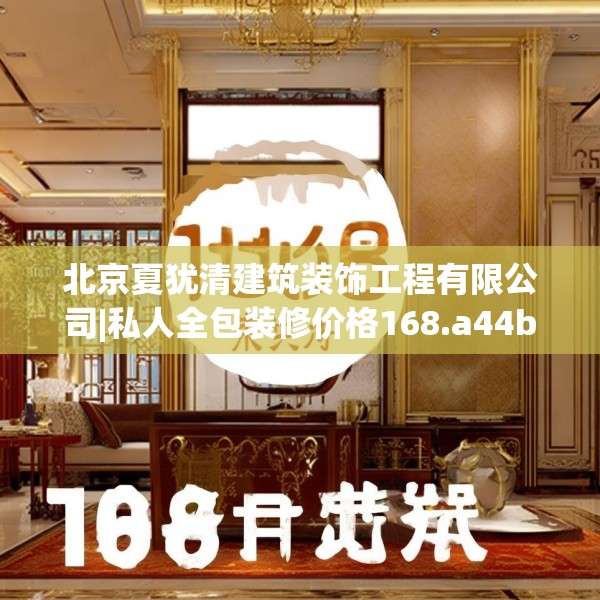 北京夏犹清建筑装饰工程有限公司|私人全包装修价格168.a44b45c48fgy.55dsfds