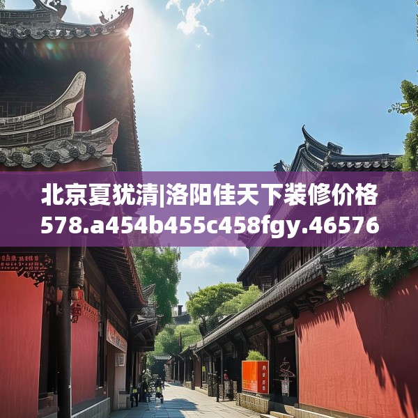 北京夏犹清|洛阳佳天下装修价格578.a454b455c458fgy.46576659