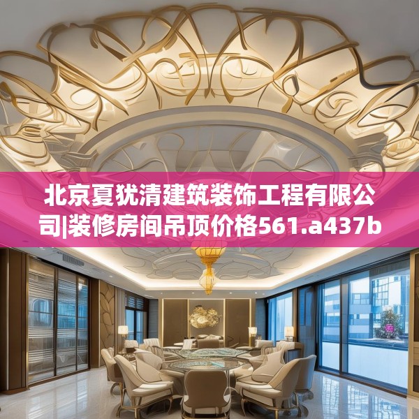 北京夏犹清建筑装饰工程有限公司|装修房间吊顶价格561.a437b438c441fgy.448uyk