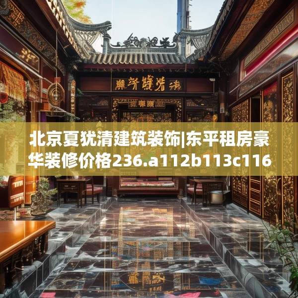 北京夏犹清建筑装饰|东平租房豪华装修价格236.a112b113c116fgy.12376678