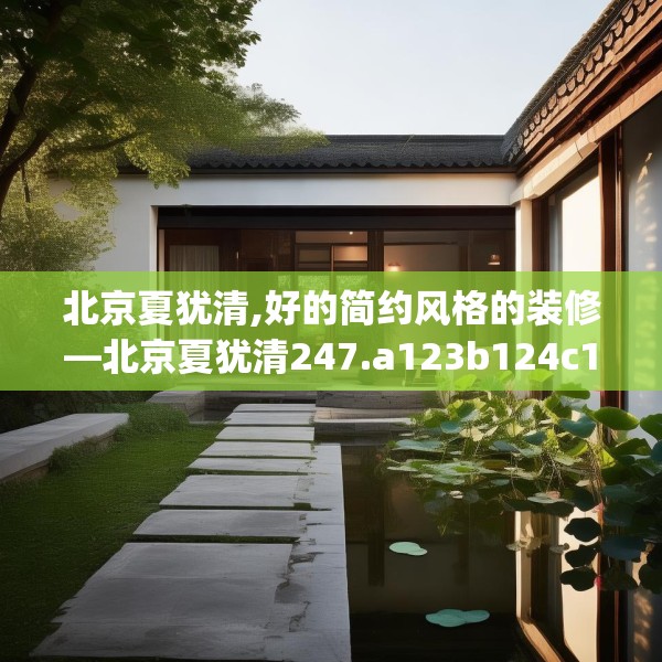 北京夏犹清,好的简约风格的装修—北京夏犹清247.a123b124c127fgy.134poiy