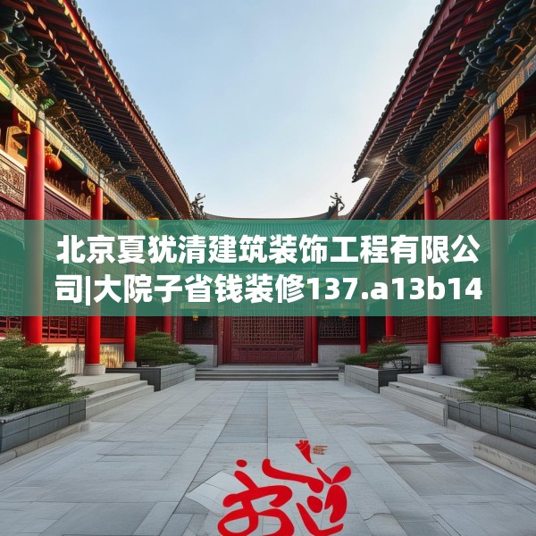 北京夏犹清建筑装饰工程有限公司|大院子省钱装修137.a13b14c17fgy.24cvcx
