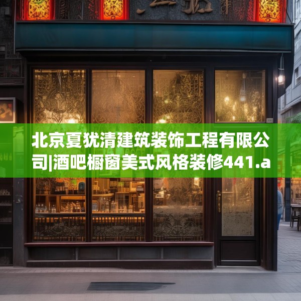 北京夏犹清建筑装饰工程有限公司|酒吧橱窗美式风格装修441.a317b318c321fgy.328fghfd