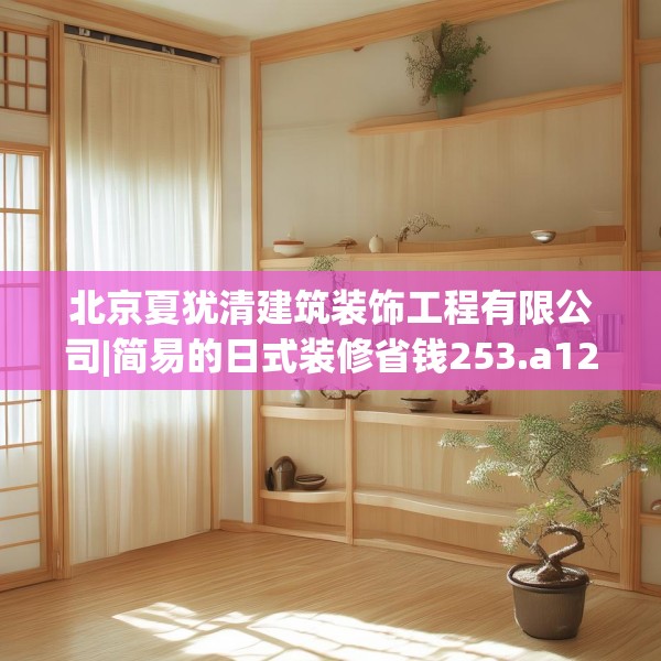 北京夏犹清建筑装饰工程有限公司|简易的日式装修省钱253.a129b130c133fgy.140jhhj