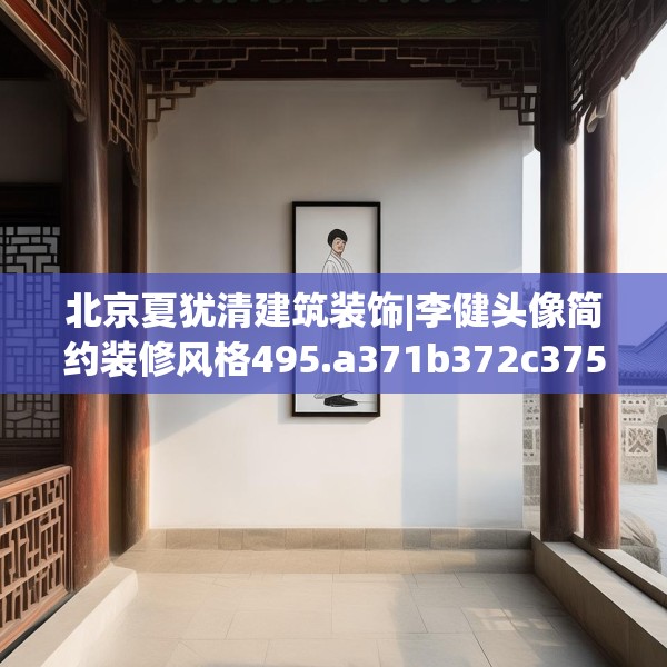 北京夏犹清建筑装饰|李健头像简约装修风格495.a371b372c375fgy.382fghfd