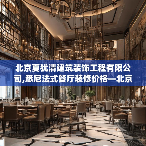北京夏犹清建筑装饰工程有限公司,悉尼法式餐厅装修价格—北京夏犹清建筑装饰工程有限公司538.a414b415c418fgy.425dewqe